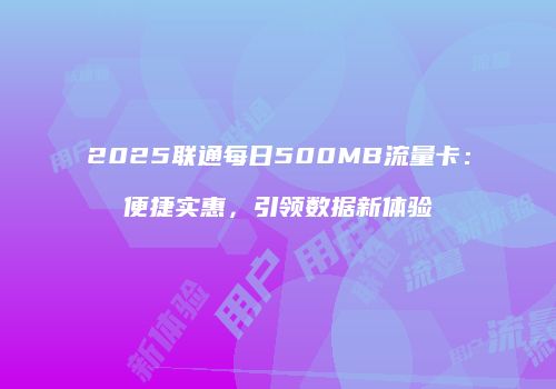 2025联通每日500MB流量卡：便捷实惠，引领数据新体验