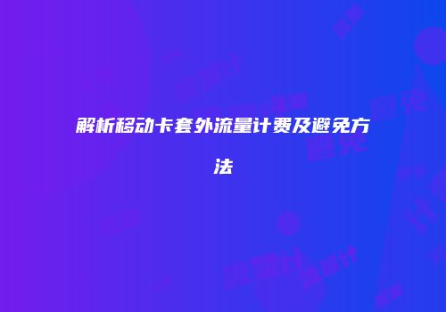 解析移动卡套外流量计费及避免方法