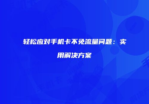 轻松应对手机卡不免流量问题:实用解决方案