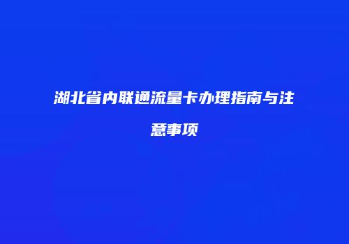 湖北省内联通流量卡办理指南与注意事项