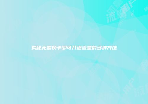 揭秘无需换卡即可开通流量的多种方法