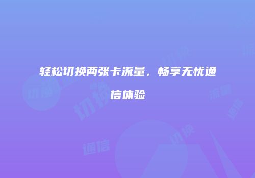 轻松切换两张卡流量,畅享无忧通信体验