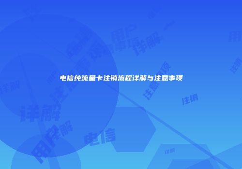 电信纯流量卡注销流程详解与注意事项