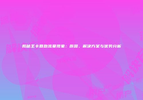 揭秘王卡回跑流量现象:原因、解决方案与优势分析