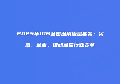2025年1GB全国通用流量套餐:实惠、全面,推动通信行业变革