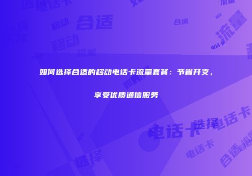 如何选择合适的移动电话卡流量套餐:节省开支,享受优质通信服务