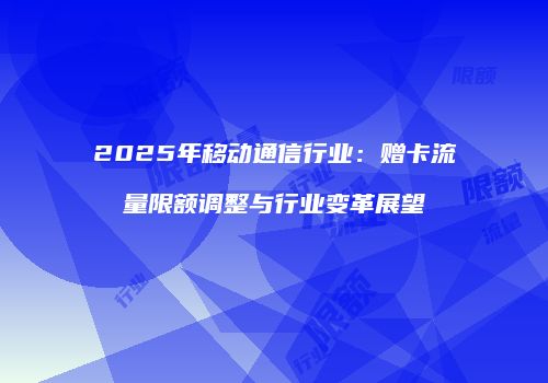 2025年移动通信行业：赠卡流量限额调整与行业变革展望