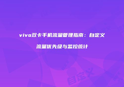 vivo双卡手机流量管理指南:自定义流量优先级与监控统计