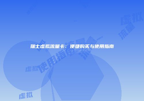 瑞士虚拟流量卡：便捷购买与使用指南