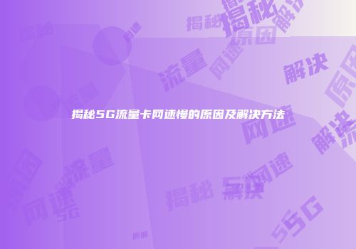 揭秘5G流量卡网速慢的原因及解决方法
