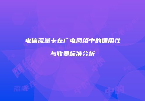 电信流量卡在广电网络中的适用性与收费标准分析