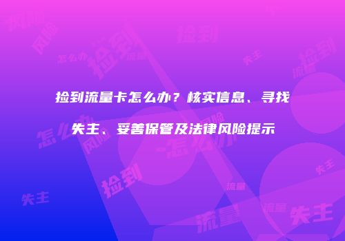 捡到流量卡怎么办？核实信息、寻找失主、妥善保管及法律风险提示