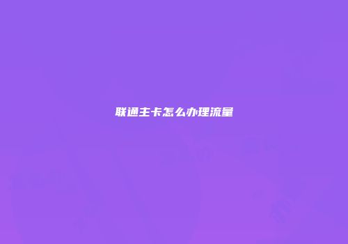 联通主卡怎么办理流量