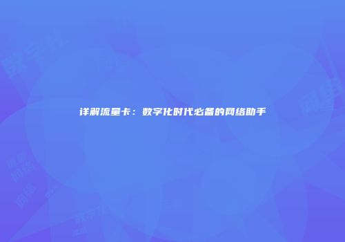 详解流量卡：数字化时代必备的网络助手