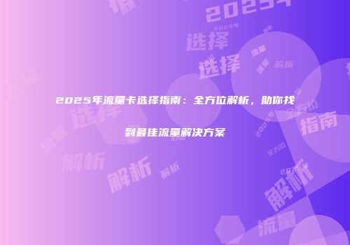 2025年流量卡选择指南：全方位解析，助你找到最佳流量解决方案