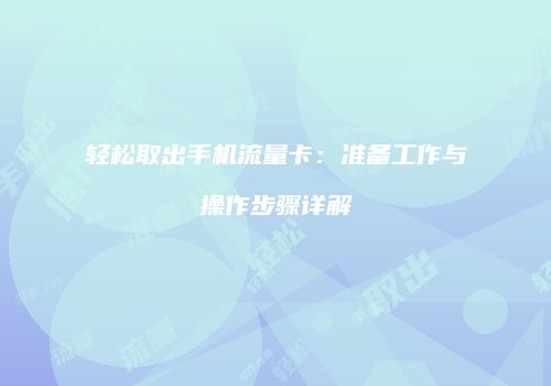 轻松取出手机流量卡：准备工作与操作步骤详解
