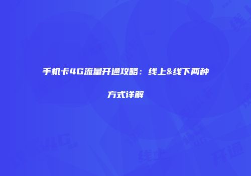 手机卡4G流量开通攻略：线上&线下两种方式详解