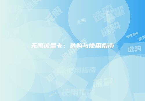 无限流量卡:选购与使用指南