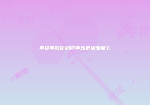 手把手教你如何手动更换流量卡