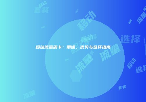 移动流量副卡:用途、优势与选择指南