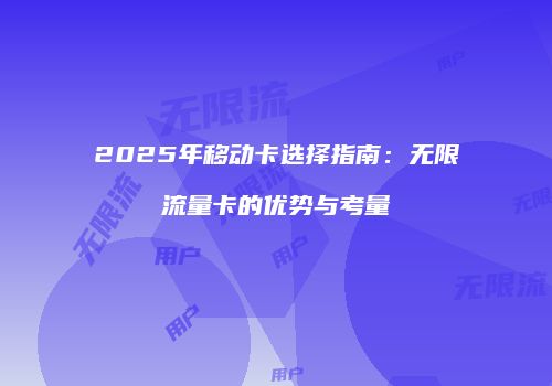 2025年移动卡选择指南:无限流量卡的优势与考量