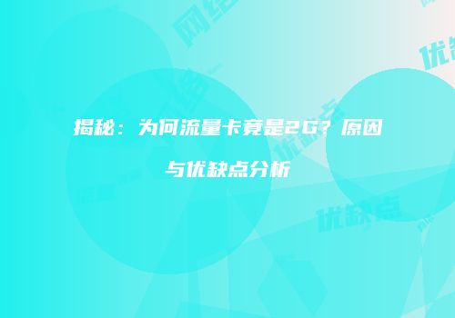 揭秘:为何流量卡竟是2G?原因与优缺点分析