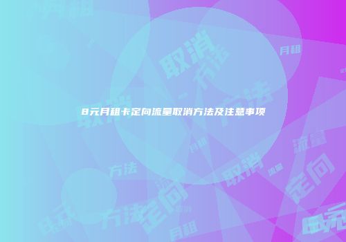 8元月租卡定向流量取消方法及注意事项