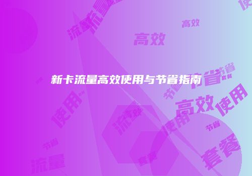 新卡流量高效使用与节省指南