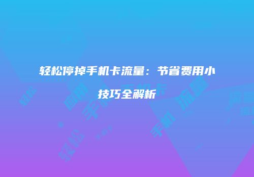 轻松停掉手机卡流量：节省费用小技巧全解析