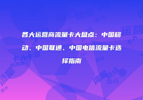 各大运营商流量卡大盘点:中国移动、中国联通、中国电信流量卡选择指南