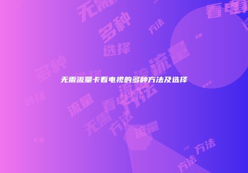 无需流量卡看电视的多种方法及选择