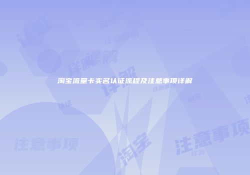 淘宝流量卡实名认证流程及注意事项详解