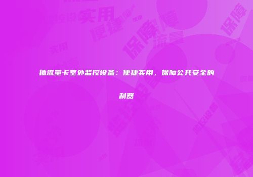 插流量卡室外监控设备:便捷实用,保障公共安全的利器