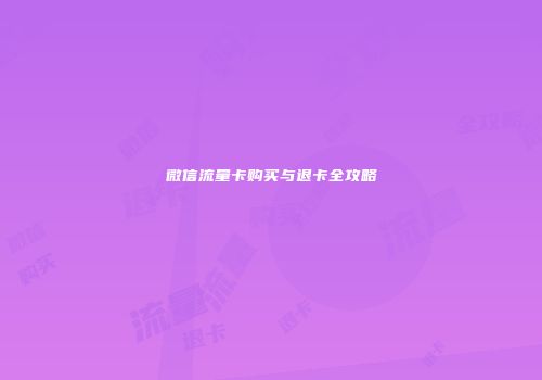 微信流量卡购买与退卡全攻略