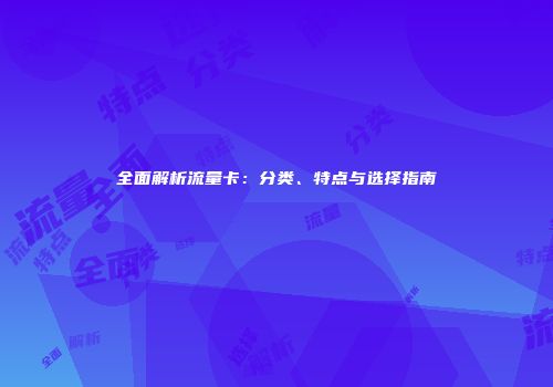 全面解析流量卡:分类、特点与选择指南
