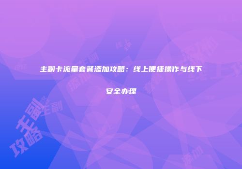 主副卡流量套餐添加攻略：线上便捷操作与线下安全办理