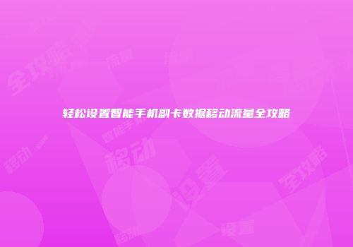 轻松设置智能手机副卡数据移动流量全攻略