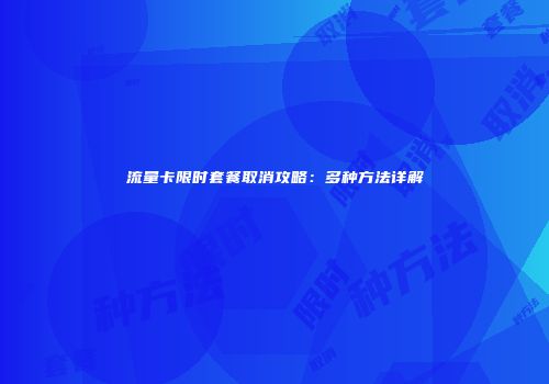 流量卡限时套餐取消攻略:多种方法详解