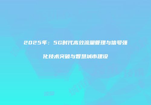 2025年：5G时代高效流量管理与信号强化技术突破与智慧城市建设