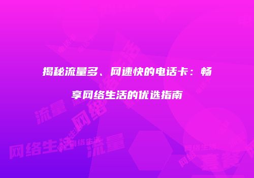 揭秘流量多、网速快的电话卡:畅享网络生活的优选指南