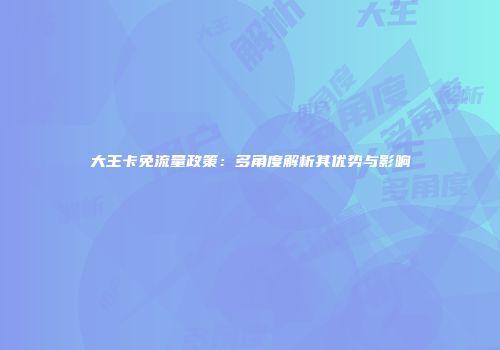 大王卡免流量政策:多角度解析其优势与影响