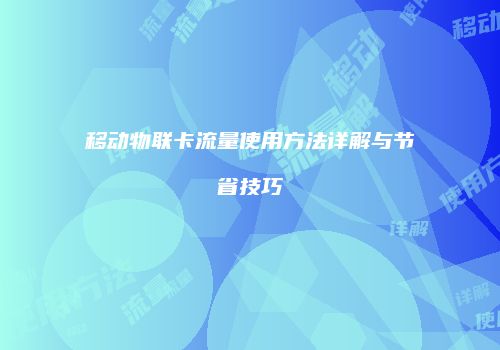 移动物联卡流量使用方法详解与节省技巧