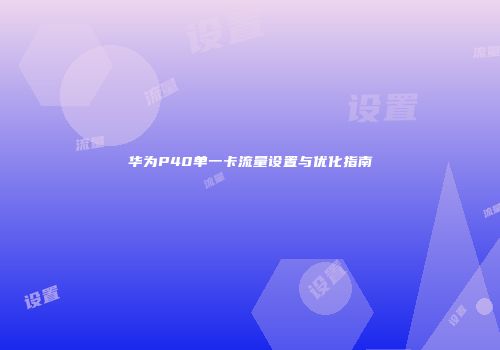 华为P40单一卡流量设置与优化指南