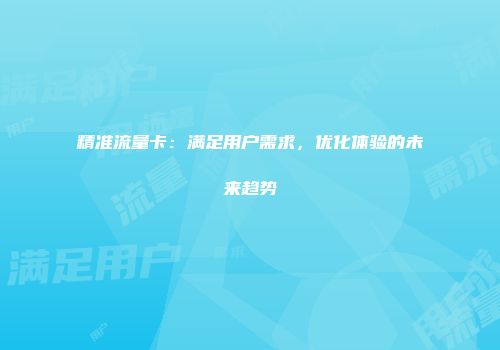 精准流量卡：满足用户需求，优化体验的未来趋势