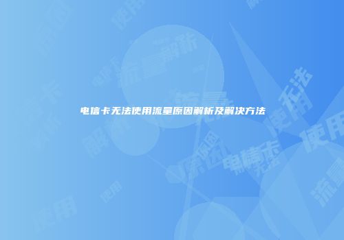 电信卡无法使用流量原因解析及解决方法