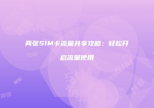 两张SIM卡流量共享攻略:轻松开启流量使用