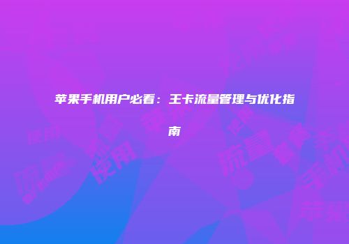 苹果手机用户必看：王卡流量管理与优化指南