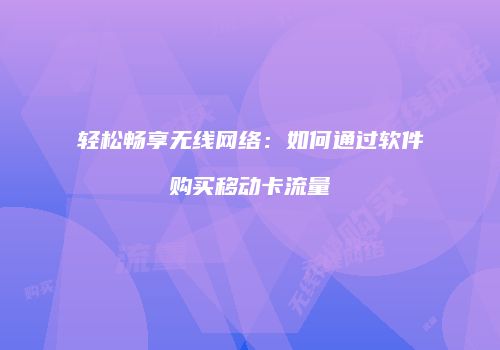 轻松畅享无线网络：如何通过软件购买移动卡流量