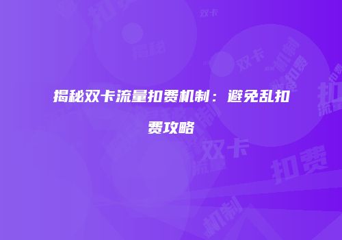 揭秘双卡流量扣费机制：避免乱扣费攻略