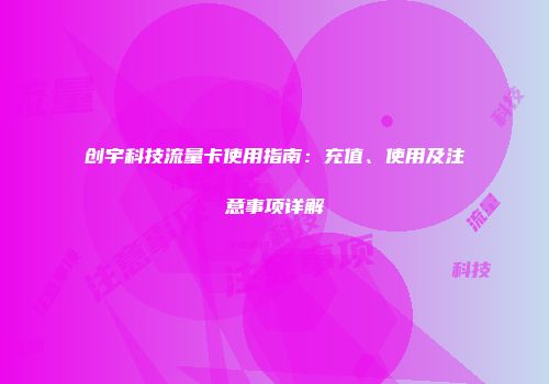 创宇科技流量卡使用指南：充值、使用及注意事项详解